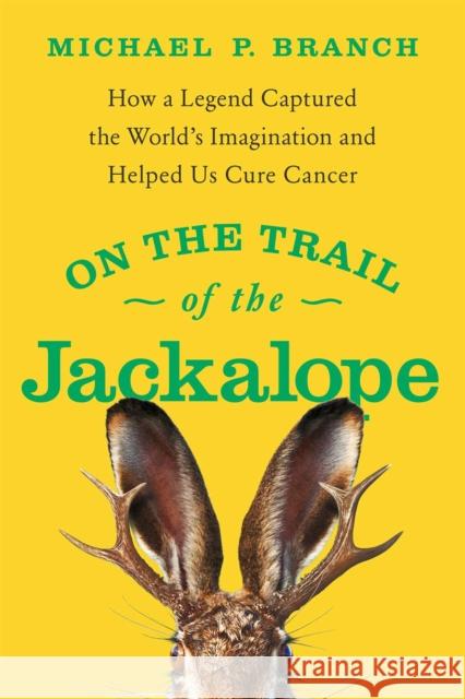 On the Trail of the Jackalope: How a Legend Captured the World's Imagination and Helped Us Cure Cancer