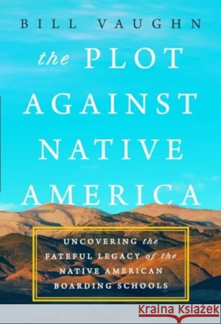 The Plot Against Native America: The Fateful Story of Native American Boarding Schools and the Theft of Tribal Lands