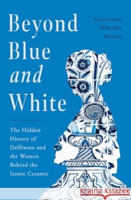 Beyond Blue and White: The Hidden History of Delftware and the Women Behind the Iconic Ceramic
