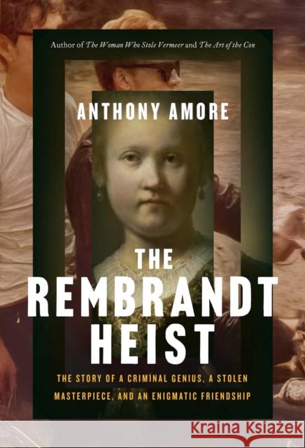 The Rembrandt Heist: The Story of a Criminal Genius, a Stolen Masterpiece, and an Enigmatic Friendship