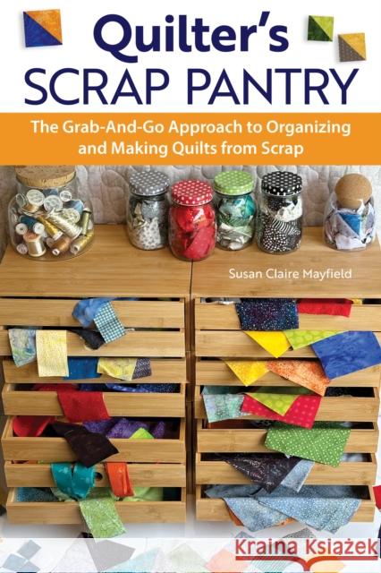Quilter's Scrap Pantry: The Grab-and-Go Approach to Organizing and Making Quilts from Scraps