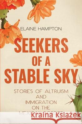 Seekers of a Stable Sky: Stories of Altruism and Immigration on the Mexican Border