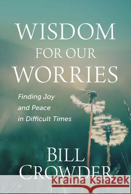Wisdom for Our Worries: Finding Joy and Peace in Difficult Times