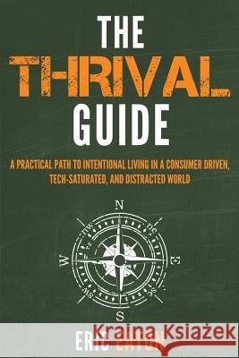 The Thrival Guide: A Practical Path To Intentional Living in a Consumer Driven, Tech-Saturated, and Distracted World