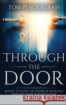 Through the Door: 40 Days to Close the Doors of Your Past, Open the Door to Your Future, and Transform Your Life
