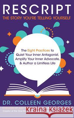 RESCRIPT the Story You're Telling Yourself: The Eight Practices to Quiet Your Inner Antagonist, Amplify Your Inner Advocate, & Author a Limitless Life