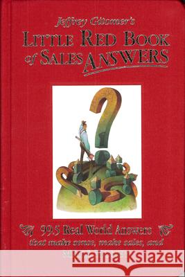 Jeffrey Gitomer's Little Red Book of Sales Answers: 99.5 Real World Answers That Make Sense, Make Sales, and Make Money