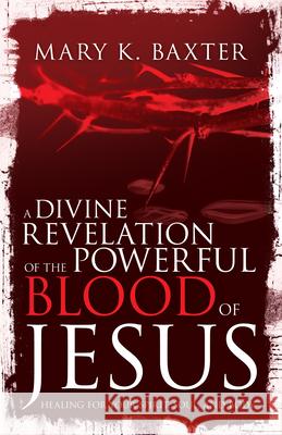 A Divine Revelation of the Powerful Blood of Jesus: Healing for Your Spirit, Soul, and Body