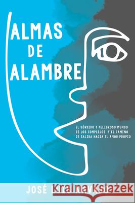 Almas de Alambre: El Sórdido Y Peligroso Mundo de Los Complejos Y El Camino de Salida Hacia El Amor Propio