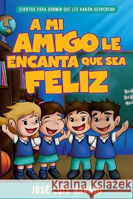 A Mi Amigo Le Encanta Que Sea Feliz: Cuentos Para Dormir Que Les Harán Despertar
