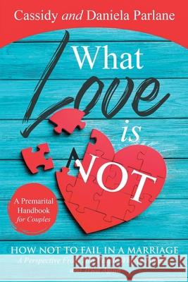 What Love Is Not: How Not to Fail in a Marriage: A Perspective from Two People Who've Failed...and Tried Again