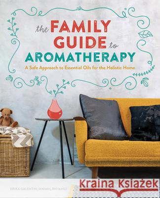 The Family Guide to Aromatherapy: A Safe Approach to Essential Oils for the Holistic Home