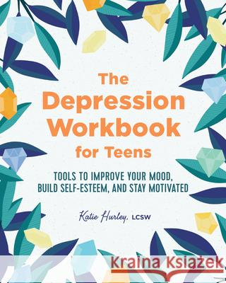 The Depression Workbook for Teens: Tools to Improve Your Mood, Build Self-Esteem, and Stay Motivated