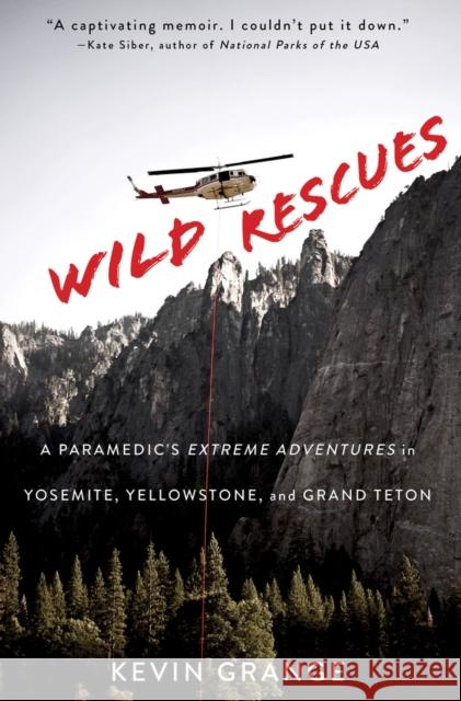 Wild Rescues: A Paramedic's Extreme Adventures in Yosemite, Yellowstone, and Grand Teton