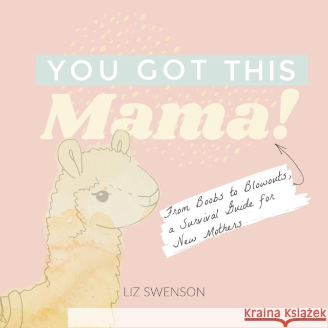 You Got This, Mama!: From Boobs to Blowouts, a Survival Guide for New Mothers