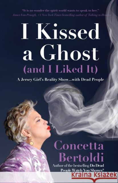 I Kissed a Ghost (and I Liked It): A Jersey Girl's Reality Show . . . with Dead People (for Fans of Do Dead People Watch You Shower or Inside the Othe