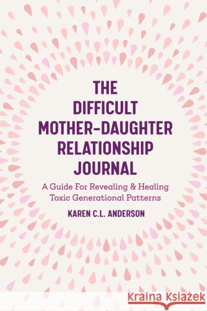 The Difficult Mother-Daughter Relationship Journal: A Guide For Revealing & Healing Toxic Generational Patterns (Companion Journal to Difficult Mothers Adult Daughters)