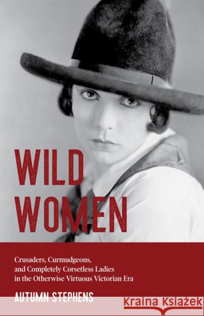 Wild Women: Crusaders, Curmudgeons, and Completely Corsetless Ladies in the Otherwise Virtuous Victorian Era (Feminist Gift)