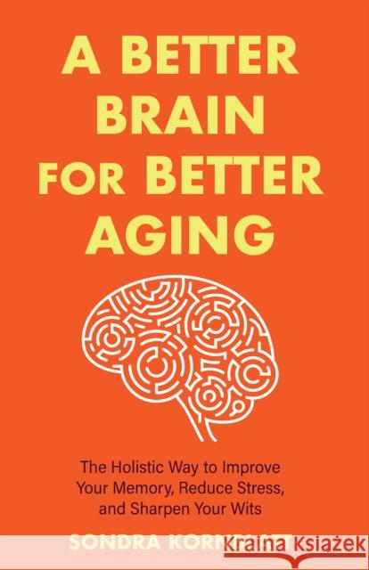 A Better Brain for Better Aging: The Holistic Way to Improve Your Memory, Reduce Stress, and Sharpen Your Wits (Brain Health, Improve Brain Function)