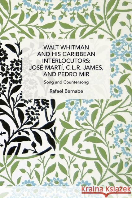 Walt Whitman and His Caribbean Interlocutors: Jose Mart, C.L.R. James, and Pedro Mir: Song and Counter-Song