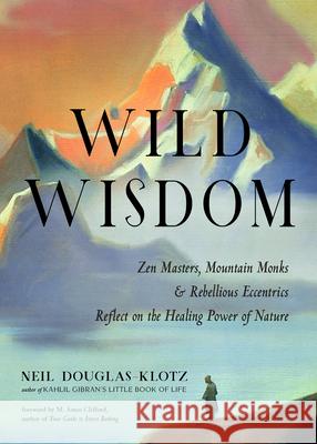 Wild Wisdom: Zen Masters, Mountain Monks, and Rebellious Eccentrics Reflect on the Healing Power of Nature