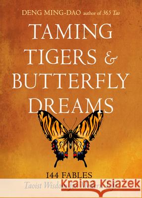 Taming Tigers & Butterfly Dreams: 144 Fables--Taoist Wisdom for Modern Life