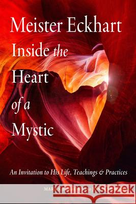 Meister Eckhart: Inside the Heart of a Mystic: An Invitation to His Life, Teachings, and Practices