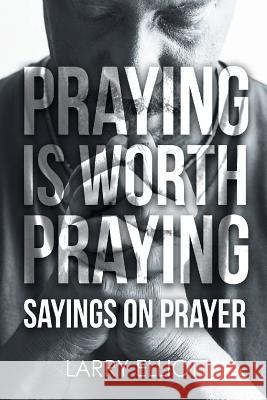 Praying is Worth Praying: Sayings on Prayer