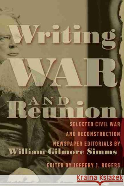 Writing War and Reunion: Selected Civil War and Reconstruction Newspaper Editorials by William Gilmore SIMMs