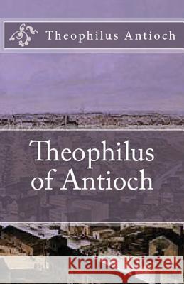 Theophilus of Antioch: Theophilus to Autolycus