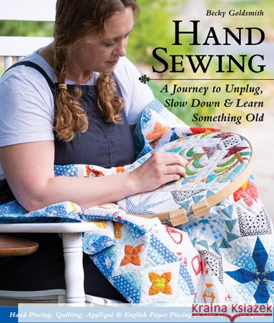 Hand Sewing: A Journey to Unplug, Slow Down & Learn Something Old; Hand Piecing, Quilting, Applique & English Paper Piecing in One Gorgeous Quilt