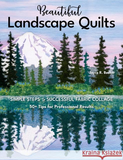 Beautiful Landscape Quilts: Simple Steps to Successful Fabric Collage; 50+ Tips for Professional Results