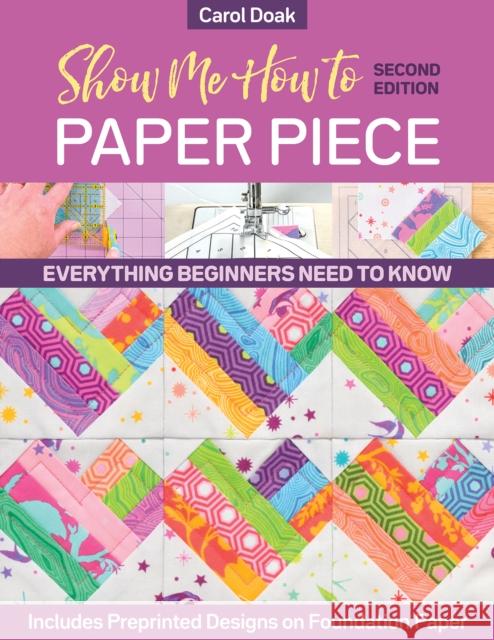 Show Me How to Paper Piece (Second Edition): Everything Beginners Need to Know; Includes Preprinted Designs on Foundation Paper