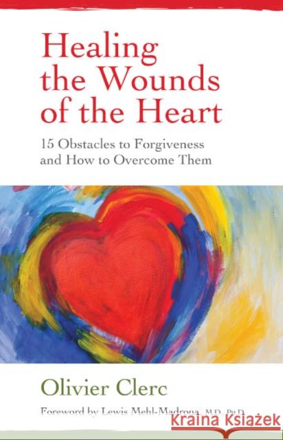 Healing the Wounds of the Heart: 15 Obstacles to Forgiveness and How to Overcome Them