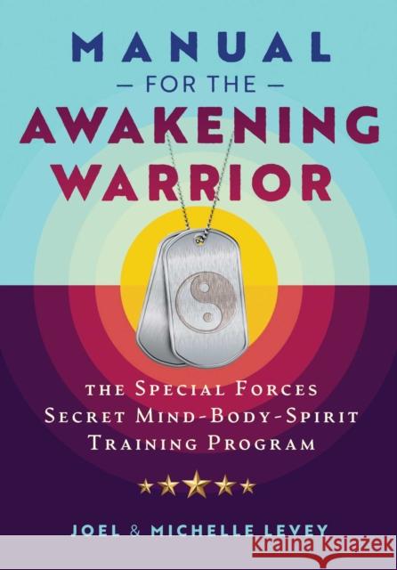 Manual for the Awakening Warrior: The Special Forces Secret Mind-Body-Spirit Training Program