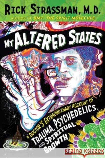 My Altered States: A Doctor's Extraordinary Account of Trauma, Psychedelics, and Spiritual Growth