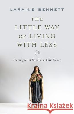 The Little Way of Living with Less: Learning to Let Go with the Little Flower
