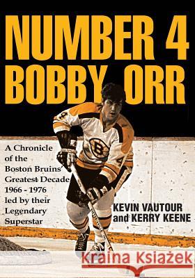 Number 4 Bobby Orr: A Chronicle of the Boston Bruins' Greatest Decade 1966-1976 Led by Their Legendary Superstar