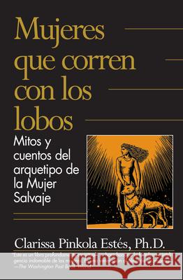 Mujeres Que Corren Con los Lobos: Mitos y Cuentos del Arquetipo de la Mujer Salvaje = Women Who Run with the Wolves