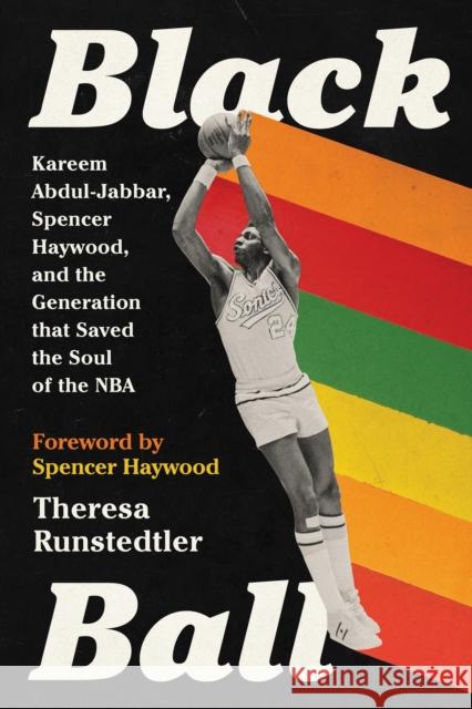 Black Ball: Kareem Abdul-Jabbar, Spencer Haywood, and the Generation that Saved the Soul of the NBA