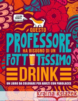 Questo professore ha bisogno di un fottutissimo drink: Un libro da colorare per adulti con parolacce: Un libro antistress per i professori, gli insegn