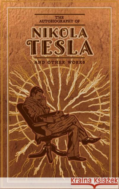 The Autobiography of Nikola Tesla and Other Works