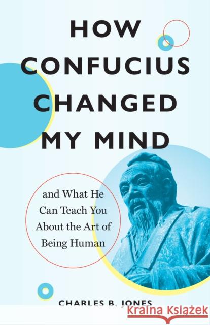 How Confucius Changed My Mind: And What He Can Teach You about the Art of Being Human
