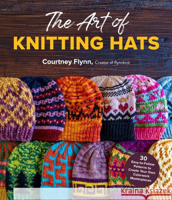 The Art of Knitting Hats: 30 Easy-to-Follow Patterns to Create Your Own Colorwork Masterpieces