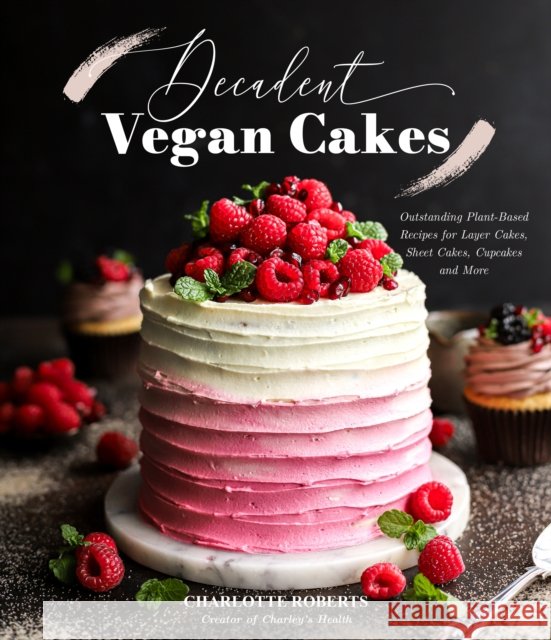 Decadent Vegan Cakes: Outstanding Plant-Based Recipes for Layer Cakes, Sheet Cakes, Cupcakes and More