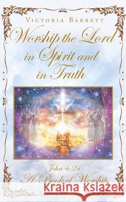 Worship the Lord in Spirit and in Truth: John 4:24 A Book of Worship