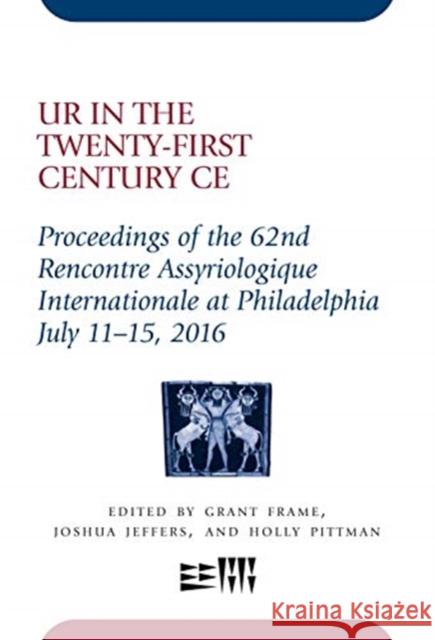 Ur in the Twenty-First Century Ce: Proceedings of the 62nd Rencontre Assyriologique Internationale at Philadelphia, July 11-15, 2016