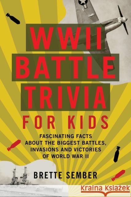 WWII Battle Trivia for Kids: Fascinating Facts about the Biggest Battles, Invasions, and Victories of World War II