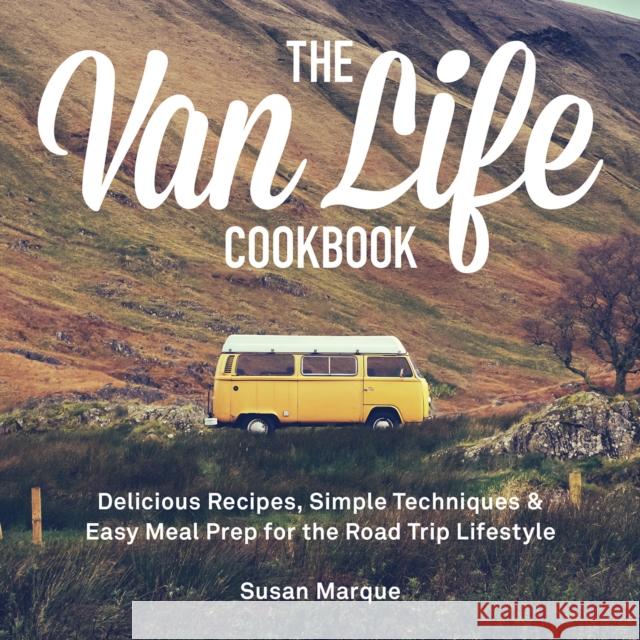 The Van Life Cookbook: Delicious Recipes, Simple Techniques and Easy Meal Prep for the Road Trip Lifestyle