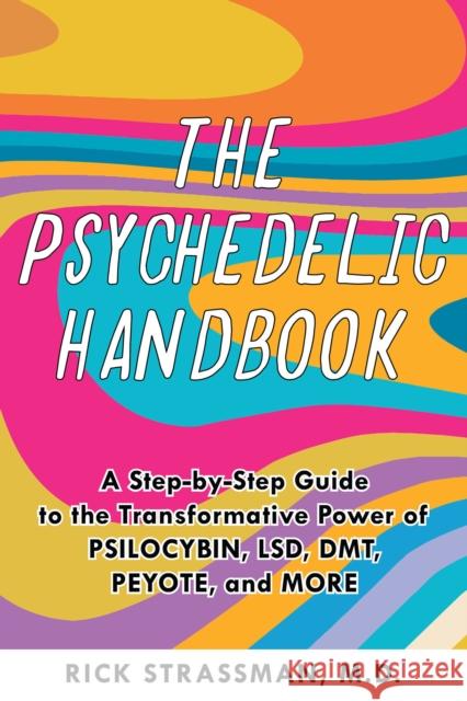 The Psychedelic Handbook: A Step-By-Step Guide to the Transformative Power of Psilocybin, LSD, DMT, Peyote, and More